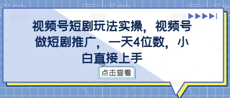 视频号短剧玩法实操，视频号做短剧推广，一天4位数，小白直接上手-甬战资源库