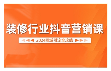 2024装修行业抖音营销课，同城引流全攻略-甬战资源库
