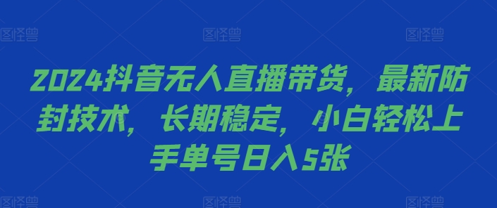 2024抖音无人直播带货，最新防封技术，长期稳定，小白轻松上手单号日入5张【揭秘】-甬战资源库