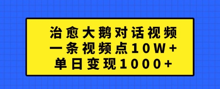 治愈大鹅对话视频，一条视频点赞 10W+，单日变现1k+【揭秘】-甬战资源库