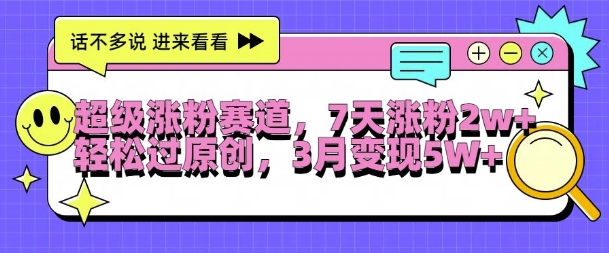 超级涨粉赛道，每天半小时，7天涨粉2W+，轻松过原创，三月变现5W+【揭秘】-甬战资源库
