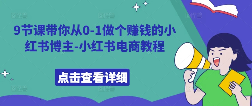 9节课带你从0-1做个赚钱的小红书博主-小红书电商教程-甬战资源库