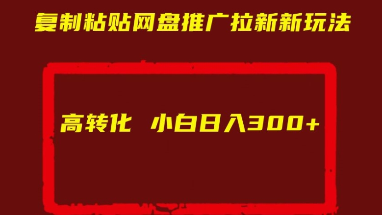 复制粘贴网盘推广拉新新玩法高转化小白日入300+【揭秘】-甬战资源库