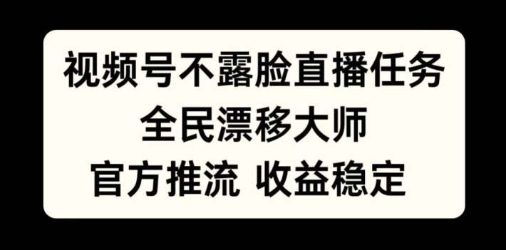 视频号不露脸直播任务，全民漂移大师，官方推流，收益稳定，全民可做【揭秘】-甬战资源库