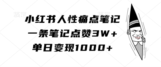 小红书人性痛点笔记，一条笔记点赞3W+，单日变现1k-甬战资源库
