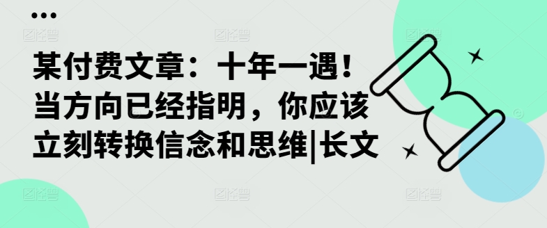 某付费文章：十年一遇！当方向已经指明，你应该立刻转换信念和思维|长文-甬战资源库