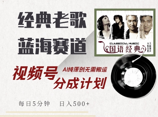 最新经典老歌赛道，视频号分成计划收益拿到手软，AI纯原创，无需搬运每天5分钟，日入500+-甬战资源库