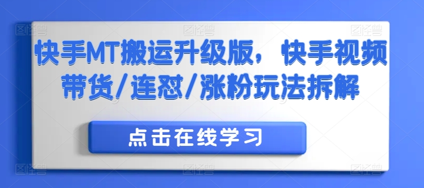 快手MT搬运升级版，快手视频带货/连怼/涨粉玩法拆解-甬战资源库