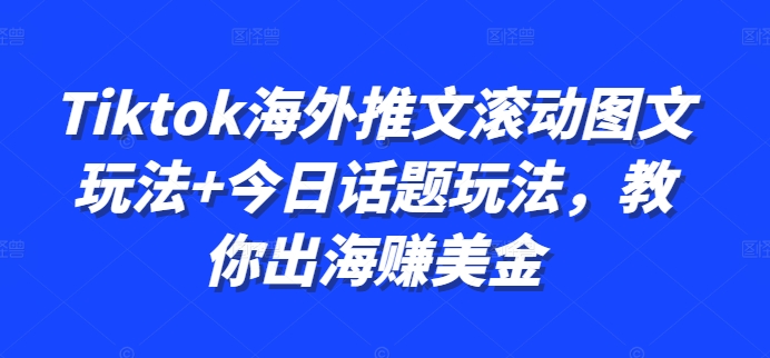 Tiktok海外推文滚动图文玩法+今日话题玩法，教你出海赚美金-甬战资源库