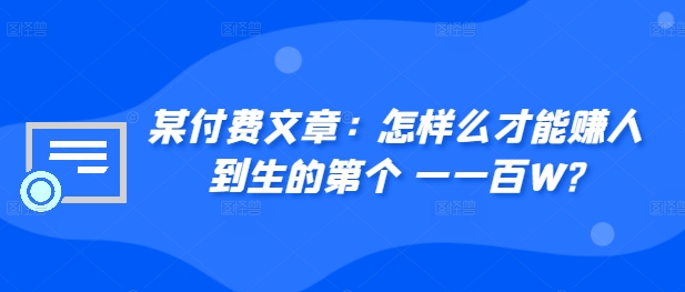 ​某付费文章：怎‮样么‬才能赚‮人到‬生的第‮个一‬一百W?-甬战资源库