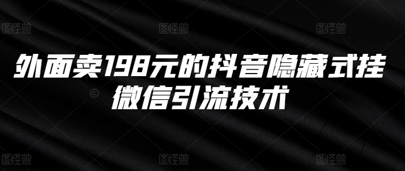 外面卖198元的抖音隐藏式挂微信引流技术-甬战资源库