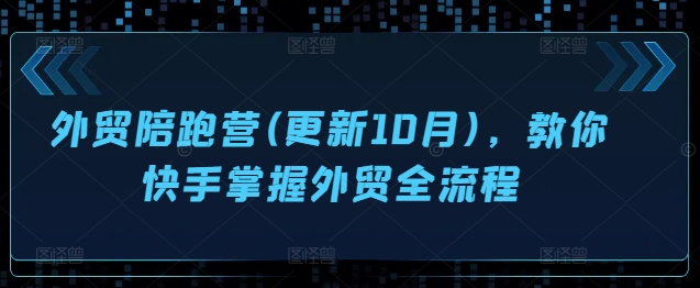 外贸陪跑营(更新10月)，教你快手掌握外贸全流程-甬战资源库