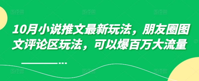 10月小说推文最新玩法，朋友圈图文评论区玩法，可以爆百万大流量 -甬战资源库