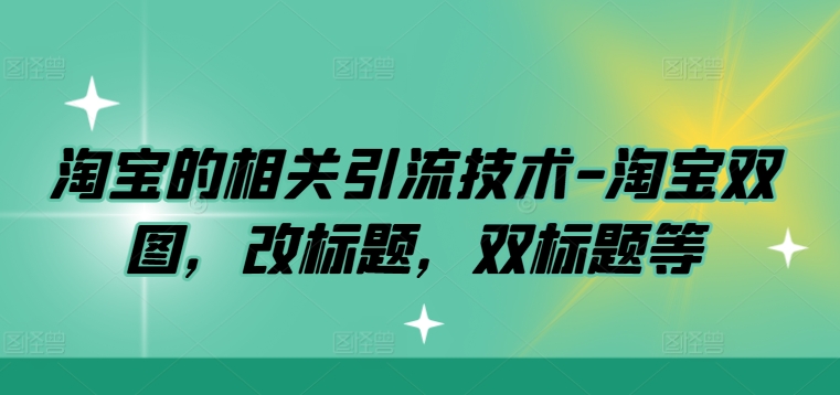 淘宝的相关引流技术-淘宝双图，改标题，双标题等-甬战资源库