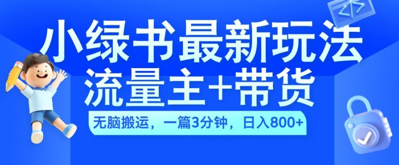 2024小绿书流量主+带货最新玩法，AI无脑搬运，一篇图文3分钟，日入几张-甬战资源库