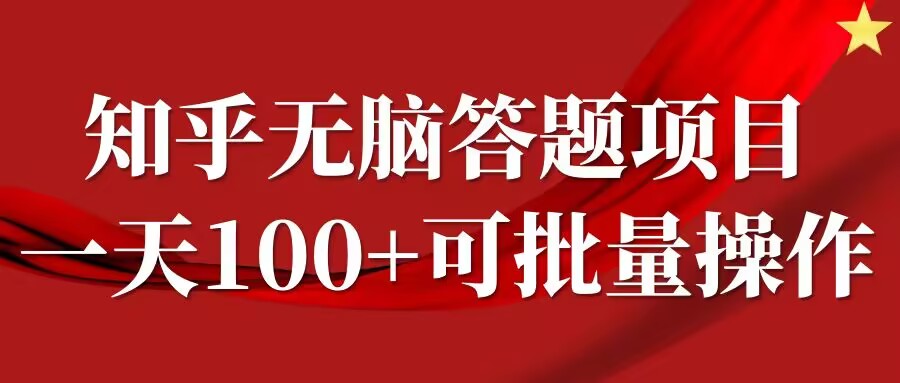 知乎答题项目，日入100+，时间自由，可批量操作【揭秘】-甬战资源库