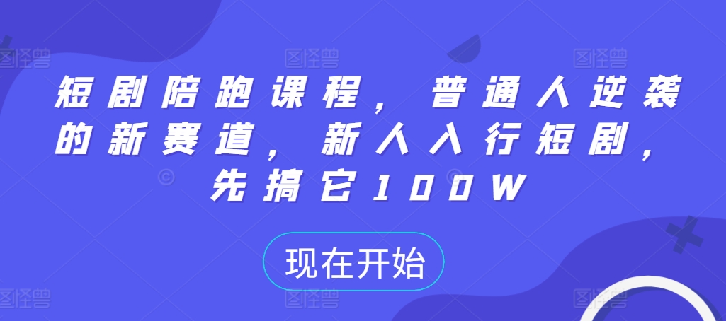 短剧陪跑课程，普通人逆袭的新赛道，新人入行短剧，先搞它100W-甬战资源库