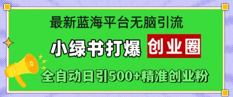 最新蓝海平台无脑引流，小绿书打爆创业圈，全自动日引500+精准创业粉-甬战资源库