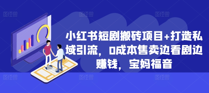小红书短剧搬砖项目+打造私域引流，0成本售卖边看剧边赚钱，宝妈福音【揭秘】-甬战资源库