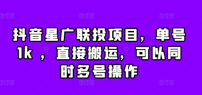 抖音星广联投项目，单号1k ，直接搬运，可以同时多号操作【揭秘】-甬战资源库