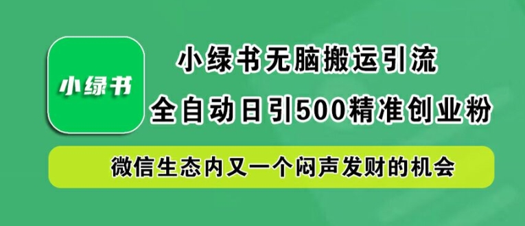 小绿书无脑搬运引流，全自动日引500精准创业粉，微信生态内又一个闷声发财的机会【揭秘】-甬战资源库