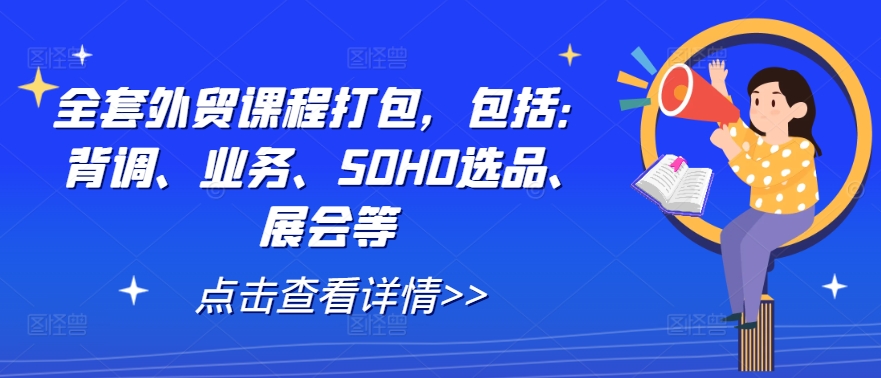全套外贸课程打包，包括：背调、业务、SOHO选品、展会等-甬战资源库