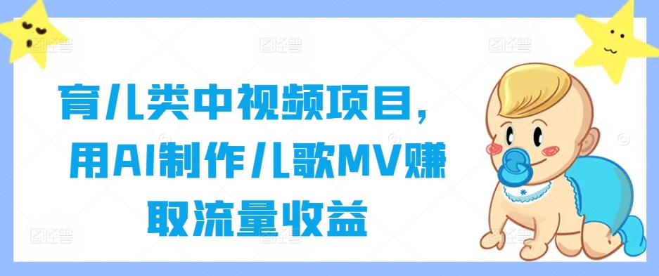 育儿类中视频项目，用AI制作儿歌MV赚取流量收益-甬战资源库