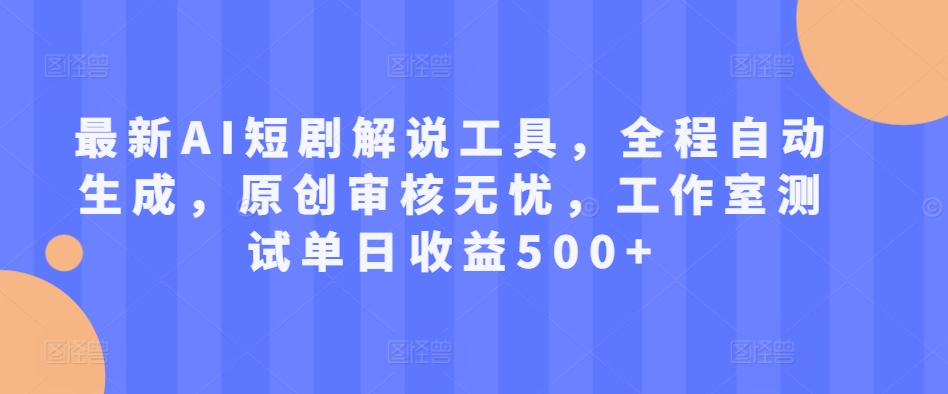 最新AI短剧解说工具，全程自动生成，原创审核无忧，工作室测试单日收益500+【揭秘】-甬战资源库