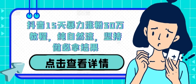 抖音15天暴力涨粉30万教程，纯自然流，坚持做必拿结果-甬战资源库