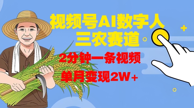 视频号AI数字人玩转三农赛道，2分钟一条视频，单月变现2W+-甬战资源库