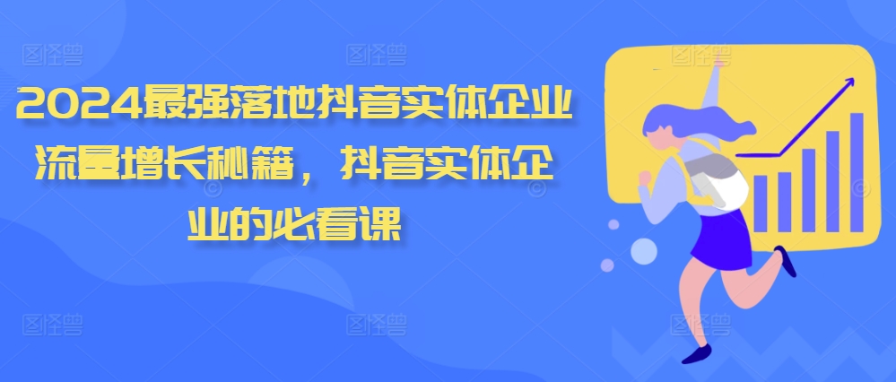 2024最强落地抖音实体企业流量增长秘籍，抖音实体企业的必看课-甬战资源库