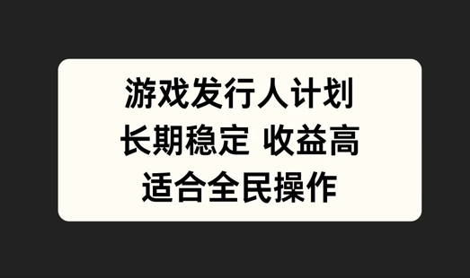 游戏发行人计划，长期稳定，适合全民操作【揭秘】-甬战资源库