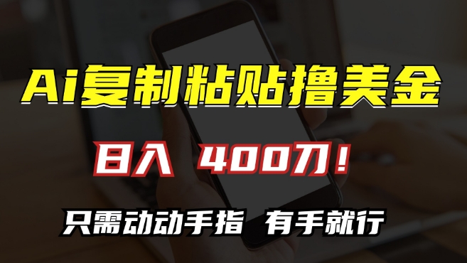 AI复制粘贴撸美金，日入400，只需动动手指，小白无脑操作【揭秘】-甬战资源库