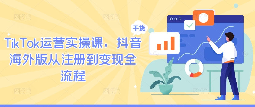 TikTok运营实操课，抖音海外版从注册到变现全流程-甬战资源库