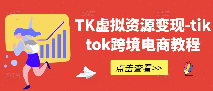 TK虚拟资源变现-tiktok跨境电商教程-甬战资源库