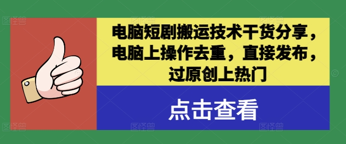 电脑短剧搬运技术干货分享，电脑上操作去重，直接发布，过原创上热门-甬战资源库