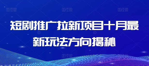 短剧推广拉新项目十月最新玩法方向揭秘-甬战资源库