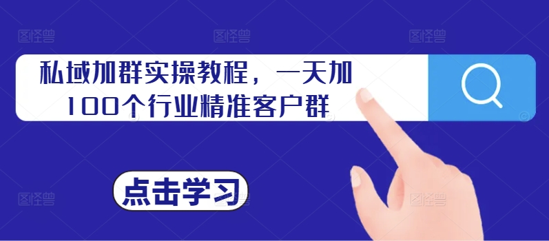 私域加群实操教程，一天加100个行业精准客户群-甬战资源库