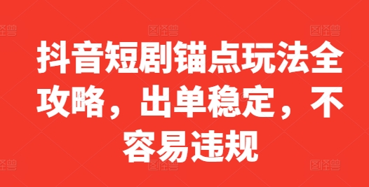 抖音短剧锚点玩法全攻略，出单稳定，不容易违规-甬战资源库
