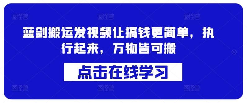 蓝剑搬运发视频让搞钱更简单，执行起来，万物皆可搬-甬战资源库