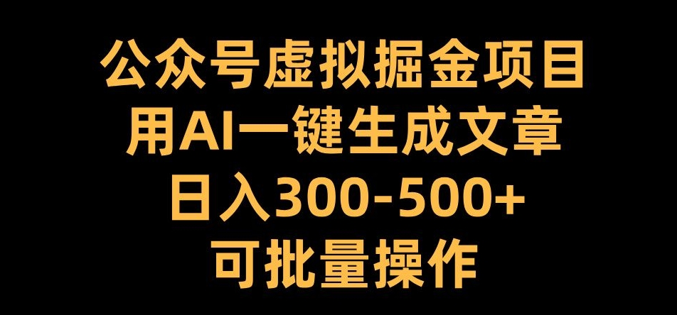 公众号虚拟掘金项目，用AI一键生成文章，日入300+可批量操作【揭秘】-甬战资源库