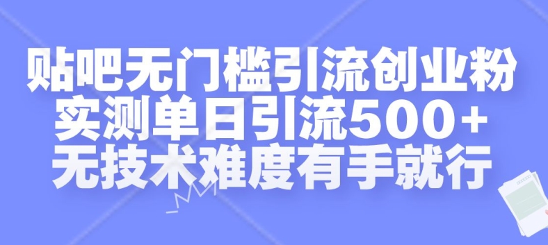 贴吧无门槛引流创业粉，实测单日引流500+，无技术难度有手就行【揭秘】-甬战资源库