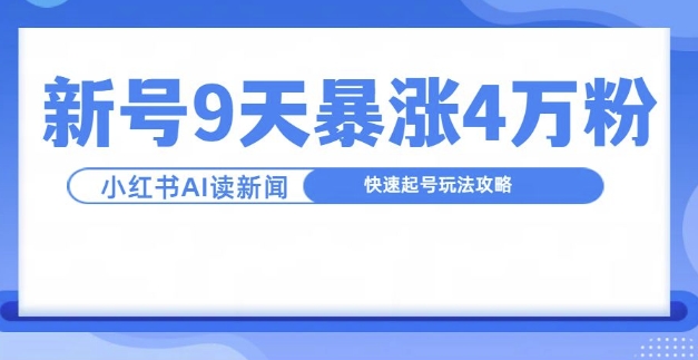一分钟读新闻联播，9天爆涨4万粉，快速起号玩法攻略-甬战资源库