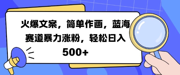 火爆文案，简单作画，蓝海赛道暴力涨粉，轻松日入5张-甬战资源库