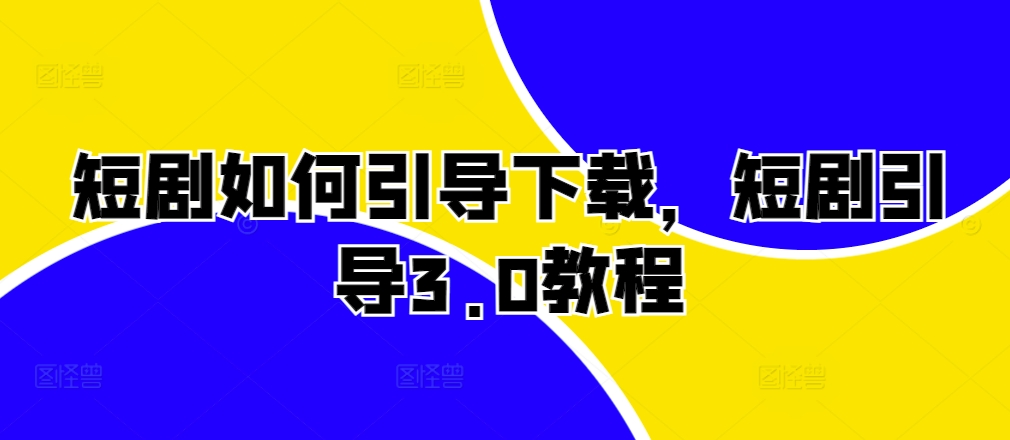 短剧如何引导下载，短剧引导3.0教程-甬战资源库