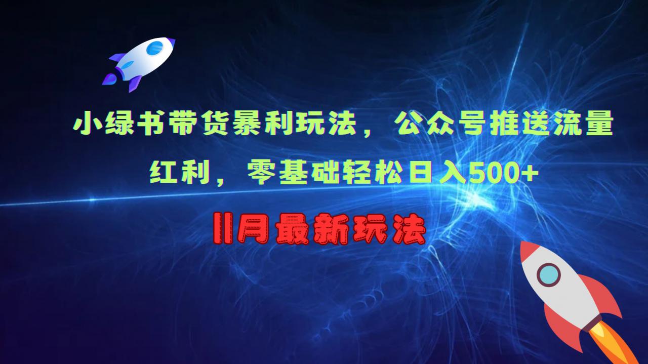 小绿书带货暴利玩法，公众号推送流量红利，零基础轻松日入500+-甬战资源库