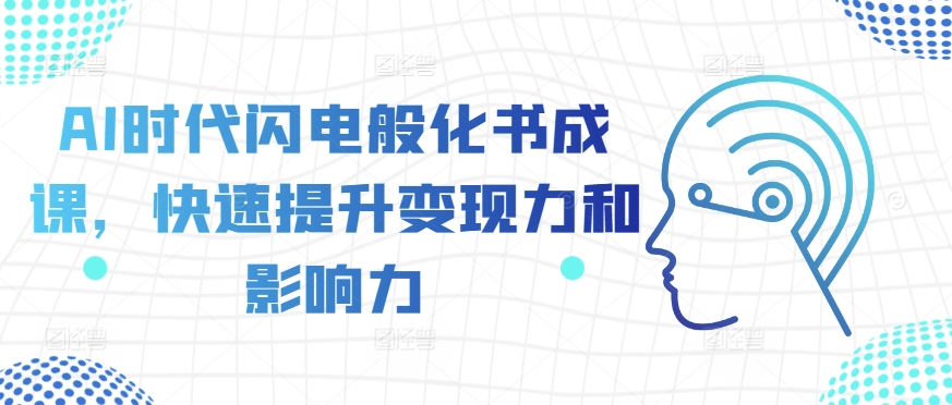 AI时代闪电般化书成课，快速提升变现力和影响力-甬战资源库