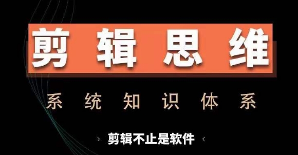 剪辑思维系统课，从软件到思维，系统学习实操进阶，从讲故事到剪辑技巧全覆盖-甬战资源库