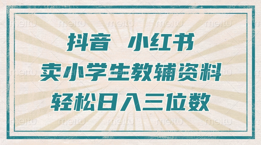 抖音小红书卖小学生教辅资料，操作简单，小白也能轻松上手，一个月利润1W+-甬战资源库