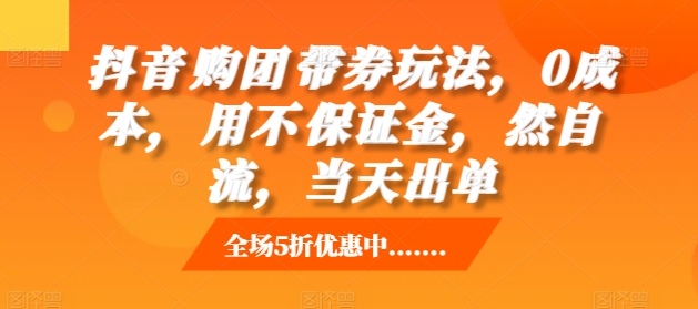 抖音‮购团‬带券玩法，0成本，‮用不‬保证金，‮然自‬流，当天出单-甬战资源库
